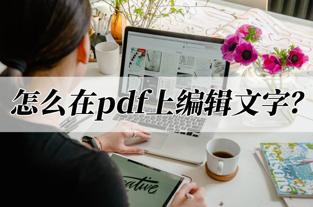 怎么在pdf上编辑文字？教你pdf文件编辑方法